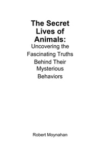 Secret Lives of Animals: Uncovering the Fascinating Truths Behind Their Mysterious Behaviors