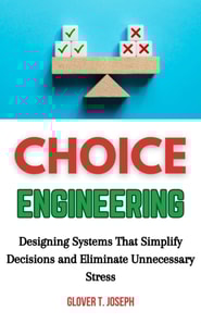 Choice Engineering: Designing Systems That Simplify Decisions and Eliminate Unnecessary Stress