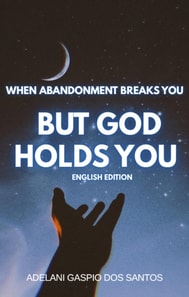 When Abandonment Breaks You, But God Holds You - English Edition