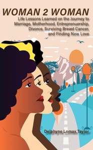 Woman 2 Woman: Life Lessons Learned on the Journey to Marriage, Motherhood, Entrepreneurship, Divorce, Surviving Breast Cancer and Finding New Love