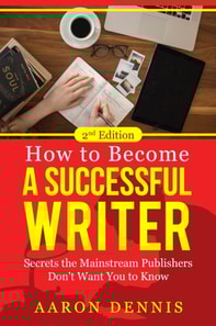 How to Become a Successful Writer: Secrets the Mainstream Publishers Don't Want You to Know