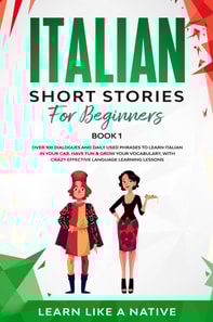 Italian Short Stories for Beginners Book 1: Over 100 Dialogues and Daily Used Phrases to Learn Italian in Your Car. Have Fun & Grow Your Vocabulary, with Crazy Effective Language Learning Lessons