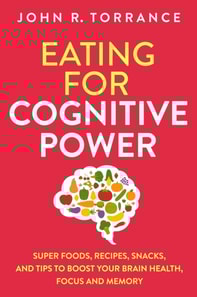 Eating for Cognitive Power: Super Foods, Recipes, Snacks, and Tips to Boost Your Brain Health, Focus and Memory