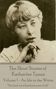 Short Stories of Katherine Tynan - Volume 1 - An Isle in the Water