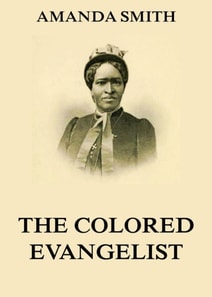 Colored Evangelist - The Story Of The Lord's Dealings With Mrs. Amanda Smith