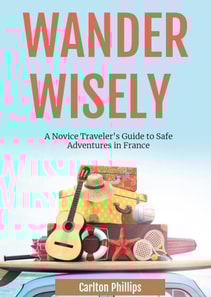 Wander Wisely: A Novice Traveler's Guide to Safe Adventures in France