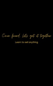 C'mon friend, Let's get it together :Learn to sell ANYTHING
