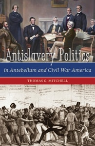 Antislavery Politics in Antebellum and Civil War America