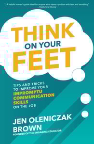 Think on Your Feet: Tips and Tricks to Improve Your  Impromptu Communication Skills on the Job