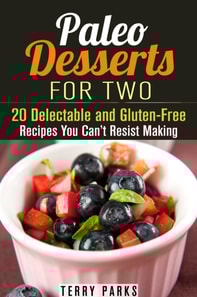 Paleo Desserts for Two: 20 Delectable and Gluten-Free Recipes You Can't Resist Making