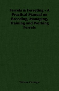 Ferrets & Ferreting - A Practical Manual on Breeding, Managing, Training and Working Ferrets
