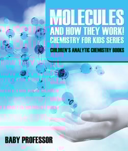 Molecules and How They Work! Chemistry for Kids Series - Children's Analytic Chemistry Books