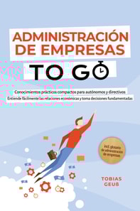 Administracion de Empresas to Go - Conocimientos practicos compactos para autonomos y directivos: Entiende facilmente las relaciones economicas y toma decisiones fundamentadas - incl. glosario de administracion de empresas
