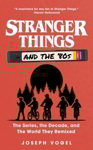Stranger Things and the '80s: The Series, the Decade, and the World They Remixed