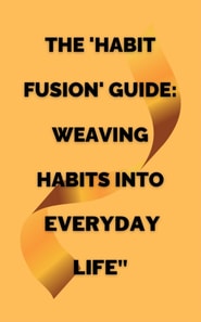 'Habit Fusion' Guide: Weaving Habits into  Everyday Life&quote;