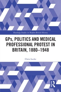 GPs, Politics and Medical Professional Protest in Britain, 1880-1948