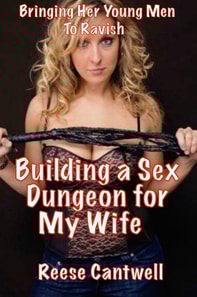 Building a Sex Dungeon for My Wife: Book One: Bringing Her Young Men to Ravish