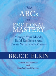 ABCs of Emotional Mastery: Manage Your Moods and Create What Matters Most