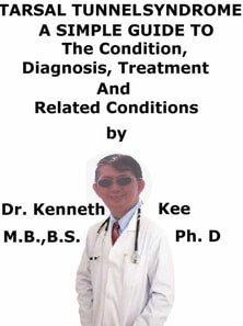 Tarsal Tunnel Syndrome, A Simple Guide To The Condition, Diagnosis, Treatment And Related Conditions