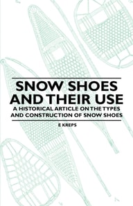 Snow Shoes and Their Use - A Historical Article on the Types and Construction of Snow Shoes