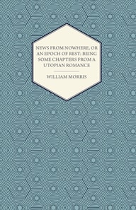 News from Nowhere, or an Epoch of Rest: Being Some Chapters from a Utopian Romance (1891)