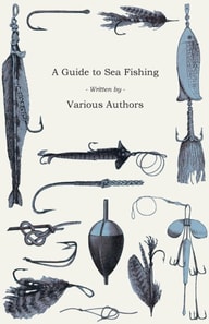 Guide to Sea Fishing - A Selection of Classic Articles on Baits, Fish Recognition, Sea Fish Varieties and Other Aspects of Sea Fishing