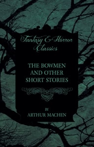 Bowmen - And Other Short Stories by Arthur Machen (Fantasy and Horror Classics)