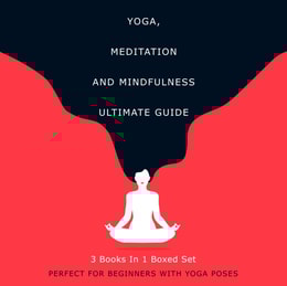 Yoga, Meditation and Mindfulness Ultimate Guide: 3 Books In 1 Boxed Set - Perfect for Beginners with Yoga Poses