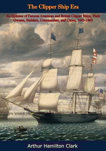 Clipper Ship Era: An Epitome of Famous American and British Clipper Ships,