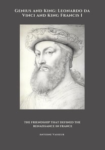 Genius and King: Leonardo da Vinci and  King Francis I