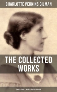 Collected Works of Charlotte Perkins Gilman: Short Stories, Novels, Poems & Essays