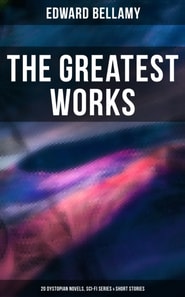 Greatest Works of Edward Bellamy: 20 Dystopian Novels, Sci-Fi Series & Short Stories