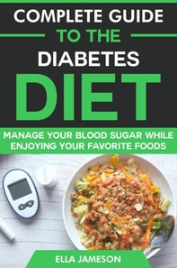 Complete Guide to the Diabetes Diet: Manage Your Blood Sugar While Enjoying Your Favorite Foods