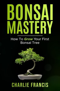 Bonsai Mastery: How To Grow Your First Bonsai Tree