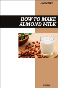 How to Make Almond Milk Recipe Book: Simple Homemade Dairy-Free Recipes for Healthy, Creamy, and Delicious Vegan Drinks