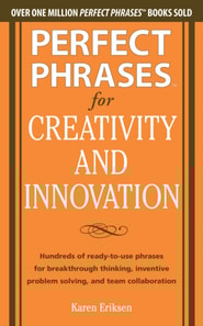 Perfect Phrases for Creativity and Innovation: Hundreds of Ready-to-Use Phrases for Break-Through Thinking, Problem Solving, and Inspiring Team