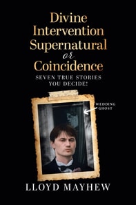 Divine Intervention Supernatural or Coincidence: Seven Supernatural True Stories