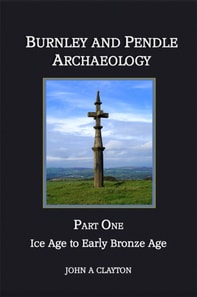 Burnley and Pendle Archaeology: Part One : Ice Age to Early Bronze Age