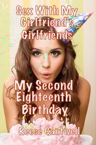My Second Eighteenth Birthday: Sex with My Girlfriend's Girlfriends