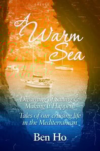 Warm Sea - Dreaming of Sailing and Making It Happen: Tales of Our Cruising Life in the Mediterranean