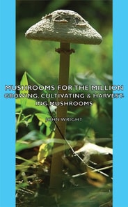 Mushrooms for the Million - Growing, Cultivating & Harvesting Mushrooms
