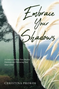 Embrace Your Shadows: A Guide to Healing Your Shadow Emotions and Embracing Your Inner Child