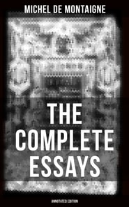 THE COMPLETE ESSAYS OF MONTAIGNE (Annotated Edition)