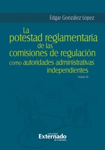 La potestad reglamentaria de las comisiones de regulación como autoridades administrativas independientes