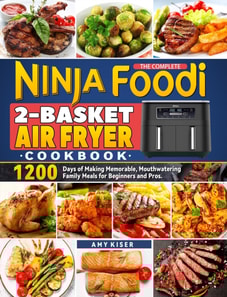 Complete Ninja Foodi 2-Basket Air Fryer Cookbook: 1200 Days of Making Memorable, Mouthwatering Family Meals for Beginners and Pros.
