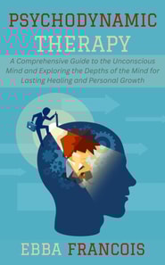 Psychodynamic Therapy: A Comprehensive Guide to the Unconscious Mind and Exploring the Depths of the Mind for Lasting Healing and Personal Growth