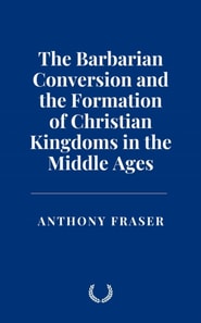 Barbarian Conversion and the Formation of Christian Kingdoms in the Middle Ages