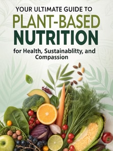 Your Ultimate Guide to Plant-Based Nutrition for Health, Sustainability, and Compassion