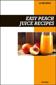 Easy Peach Juice Recipe Book: Naturally Sweet & Refreshing Recipes for Skin Health, Digestion, and Summer Hydration