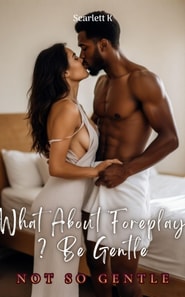 What About Foreplay ? Be Gentle (Not So Gentle)